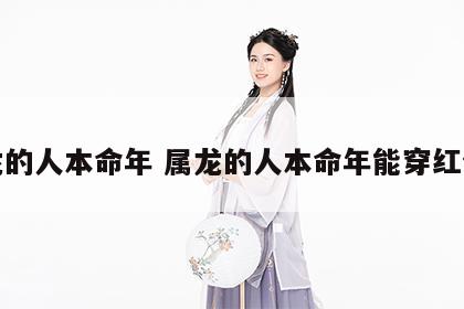 属龙的人本命年 属龙的人本命年能穿红色吗