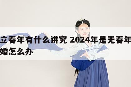 无立春年有什么讲究 2024年是无春年要结婚怎么办