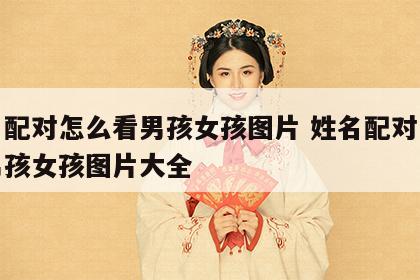 姓名配对怎么看男孩女孩图片 姓名配对怎么看男孩女孩图片大全