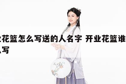 开业花篮怎么写送的人名字 开业花篮谁送的怎么写