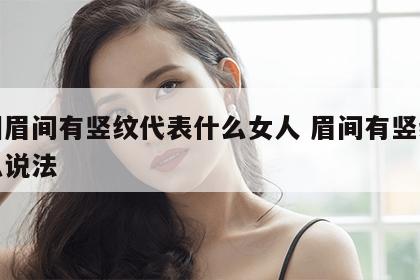 面相眉间有竖纹代表什么女人 眉间有竖纹有什么说法
