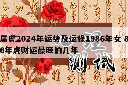 属虎2024年运势及运程1986年女 86年虎财运最旺的几年
