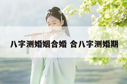 八字测婚姻合婚 合八字测婚期