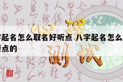 八字起名怎么取名好听点 八字起名怎么取名好听点的