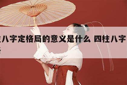 四柱八字定格局的意义是什么 四柱八字怎么定格