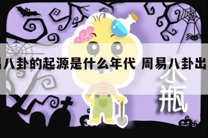 周易八卦的起源是什么年代 周易八卦出自哪里