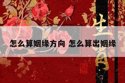 怎么算姻缘方向 怎么算出姻缘