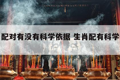 生肖配对有没有科学依据 生肖配有科学依据吗