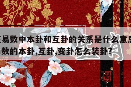 梅花易数中本卦和互卦的关系是什么意思 梅花易数的本卦,互卦,变卦怎么装卦?