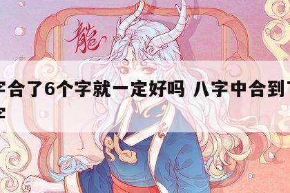 八字合了6个字就一定好吗 八字中合到了六个字
