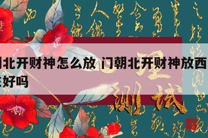 门朝北开财神怎么放 门朝北开财神放西边面朝东好吗