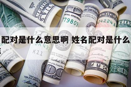 姓名配对是什么意思啊 姓名配对是什么原理准嘛