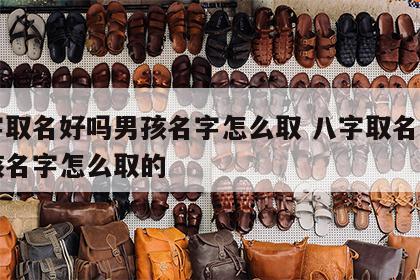 八字取名好吗男孩名字怎么取 八字取名好吗男孩名字怎么取的