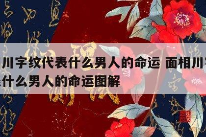 面相川字纹代表什么男人的命运 面相川字纹代表什么男人的命运图解