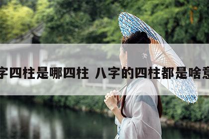 八字四柱是哪四柱 八字的四柱都是啥意思
