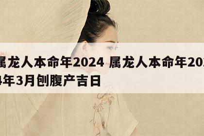 属龙人本命年2024 属龙人本命年2024年3月刨腹产吉日