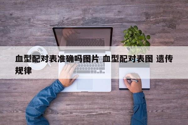 血型配对表准确吗图片 血型配对表图 遗传规律