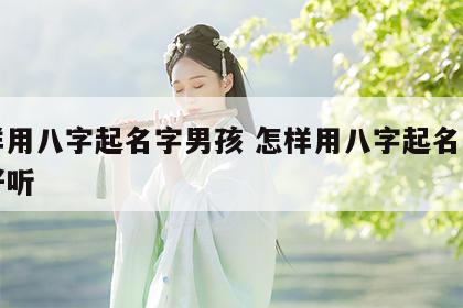 怎样用八字起名字男孩 怎样用八字起名字男孩好听
