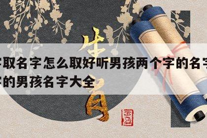 八字取名字怎么取好听男孩两个字的名字 两个字的男孩名字大全
