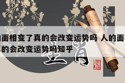 人的面相变了真的会改变运势吗 人的面相变了真的会改变运势吗知乎
