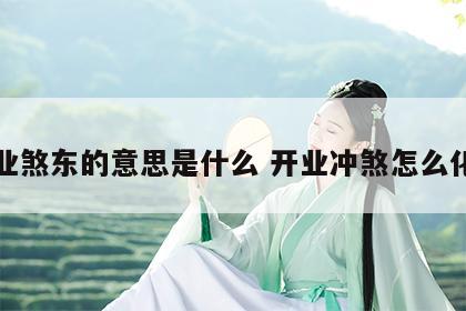 开业煞东的意思是什么 开业冲煞怎么化解
