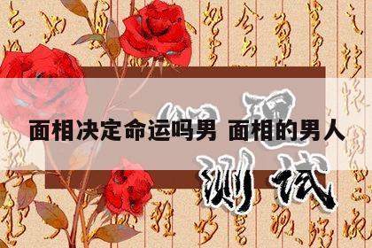 面相决定命运吗男 面相的男人