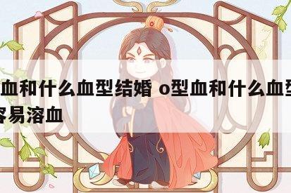 o型血和什么血型结婚 o型血和什么血型结婚容易溶血