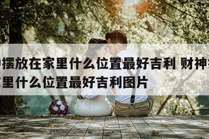 财神摆放在家里什么位置最好吉利 财神摆放在家里什么位置最好吉利图片