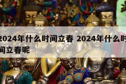 2024年什么时间立春 2024年什么时间立春呢