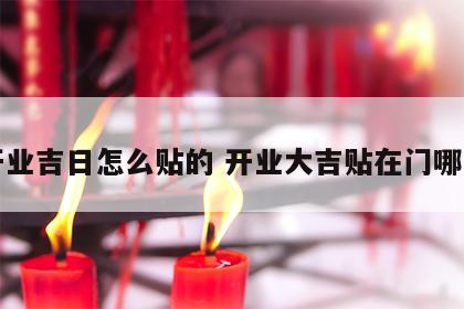 开业吉日怎么贴的 开业大吉贴在门哪里