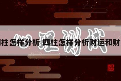 四柱怎样分析 四柱怎样分析财运和财运