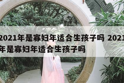 2021年是寡妇年适合生孩子吗 2021年是寡妇年适合生孩子吗