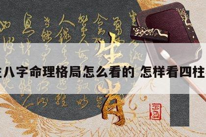 四柱八字命理格局怎么看的 怎样看四柱格局