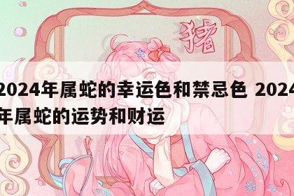 2024年属蛇的幸运色和禁忌色 2024年属蛇的运势和财运