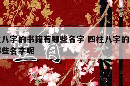 四柱八字的书籍有哪些名字 四柱八字的书籍有哪些名字呢