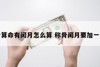 称骨算命有闰月怎么算 称骨闰月要加一钱吗