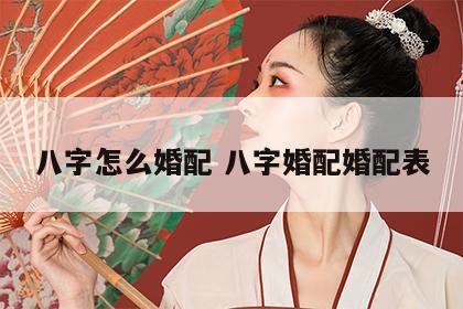 八字怎么婚配 八字婚配婚配表