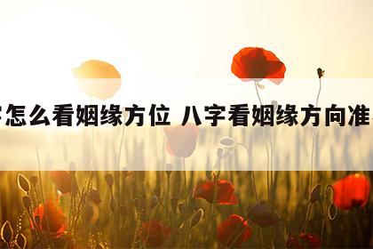 八字怎么看姻缘方位 八字看姻缘方向准不准?