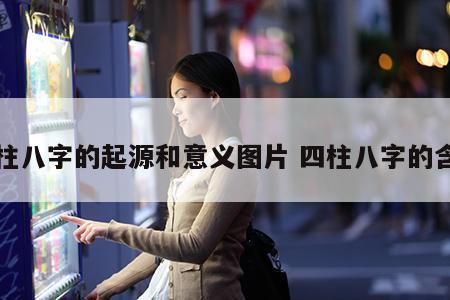 四柱八字的起源和意义图片 四柱八字的含义