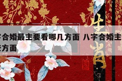 八字合婚最主要看哪几方面 八字合婚主要看哪些方面