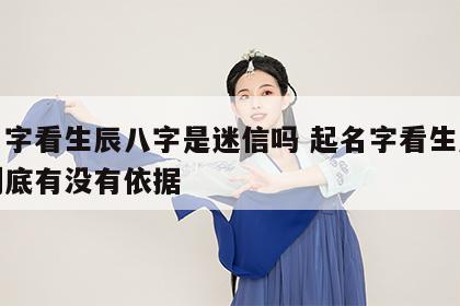 起名字看生辰八字是迷信吗 起名字看生辰八字到底有没有依据