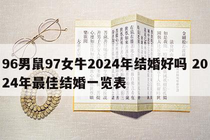 96男鼠97女牛2024年结婚好吗 2024年最佳结婚一览表