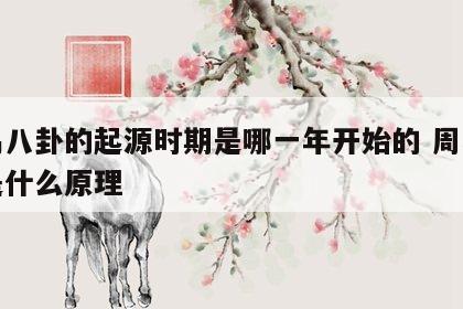 周易八卦的起源时期是哪一年开始的 周易八卦是什么原理