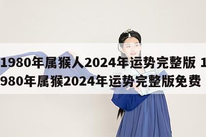 1980年属猴人2024年运势完整版 1980年属猴2024年运势完整版免费