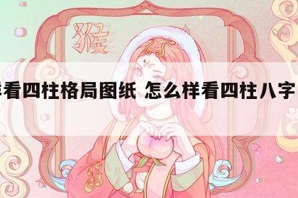 怎样看四柱格局图纸 怎么样看四柱八字的格局?