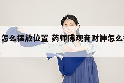 财神怎么摆放位置 药师佛观音财神怎么摆放位置
