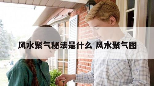 风水聚气秘法是什么 风水聚气图