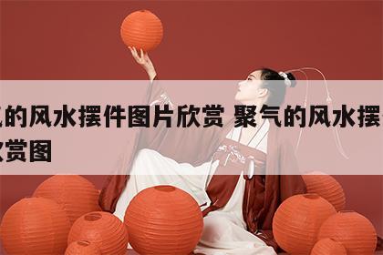 聚气的风水摆件图片欣赏 聚气的风水摆件图片欣赏图