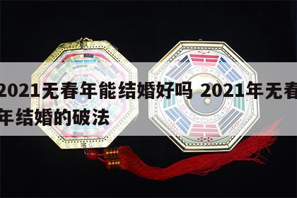 2021无春年能结婚好吗 2021年无春年结婚的破法