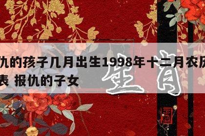 报仇的孩子几月出生1998年十二月农历日历表 报仇的子女